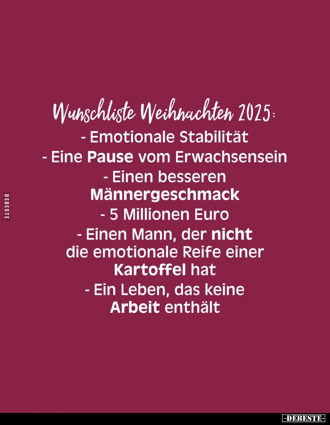Wunschliste Weihnachten 2025:
- Emotionale Stabilität
- Eine Pause vom Erwachsensein
Einen besseren Männergeschmack
- 5 M...