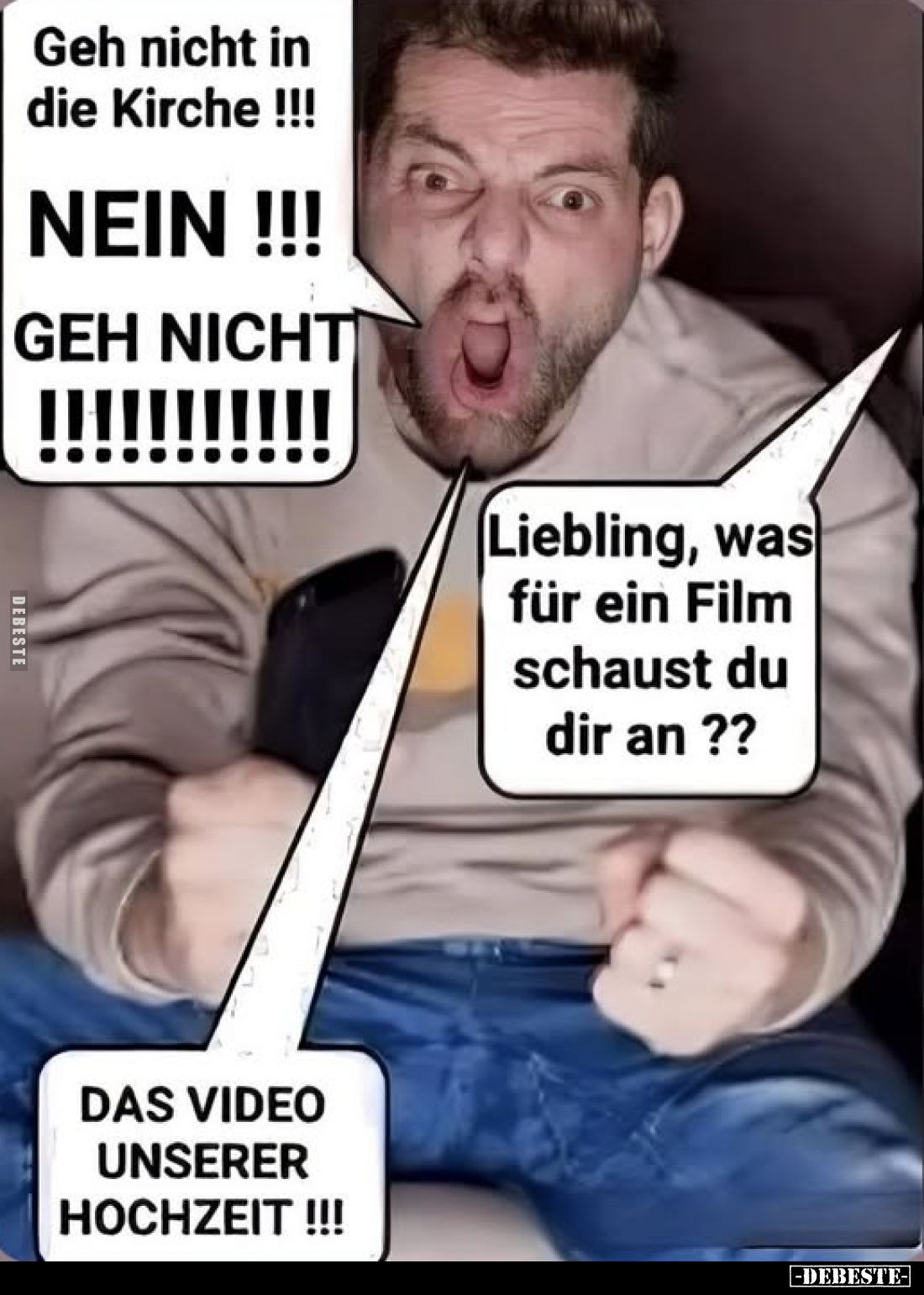 Geh nicht in die Kirche!!!
NEIN!
GEH NICHT! -
Liebling, was für ein Film schaust du dir an? -
DAS VIDEO UNSERER HOCHZEIT!...