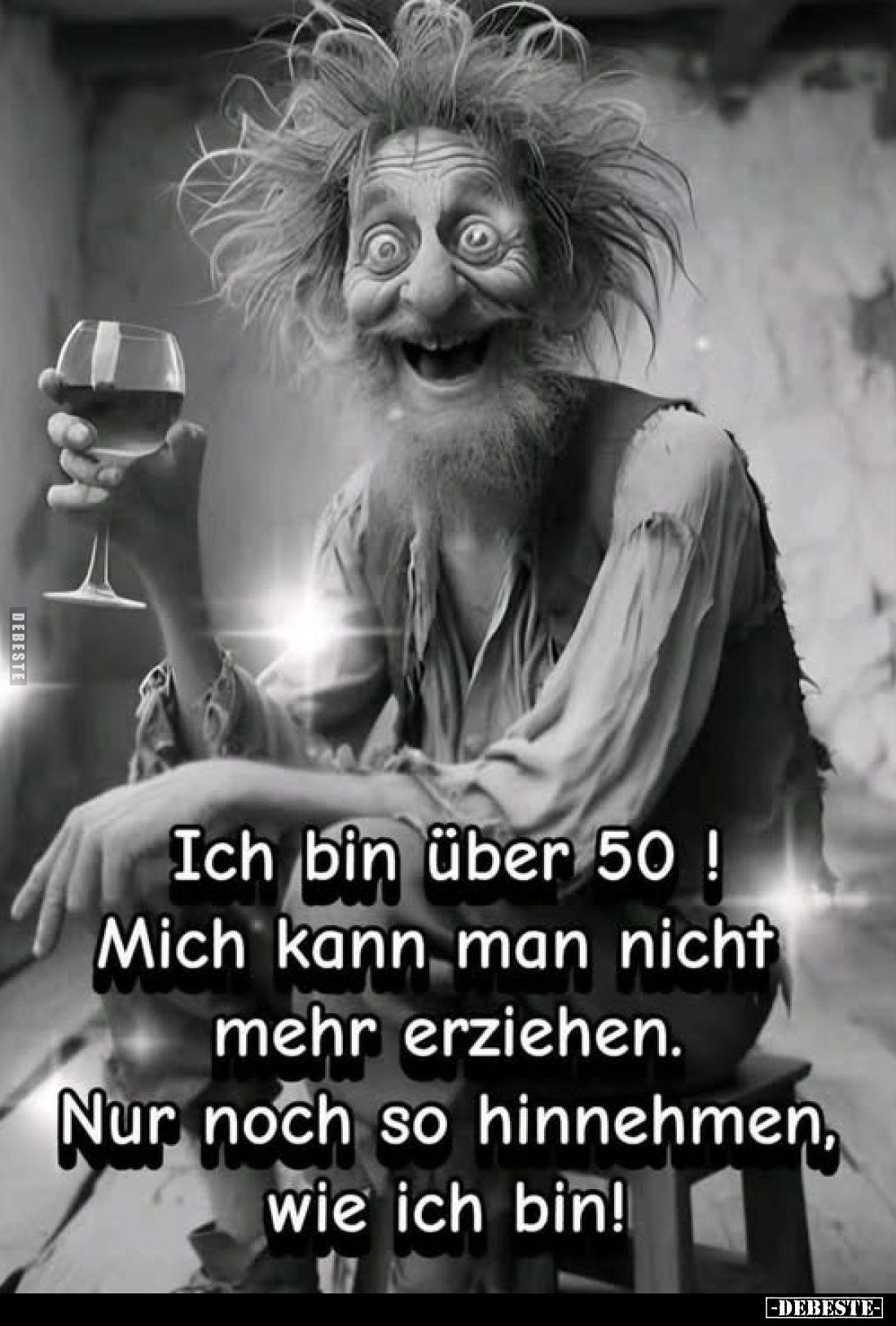 Ich bin über 50 ! Mich kann man nicht mehr erziehen. Nur noch so hinnehmen, wie ich bin!