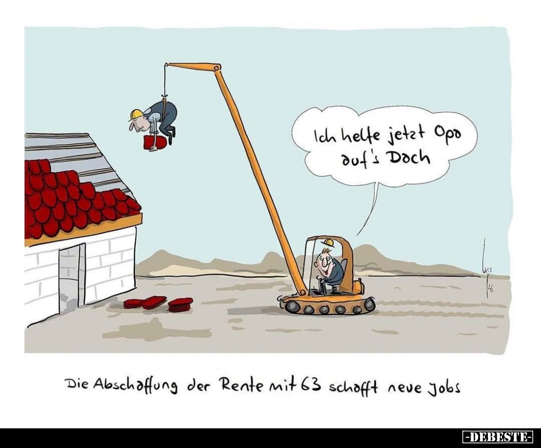 Die Abschaffung der Rente mit 63 schafft neue Jobs. -
Ich helfe jetzt Opa auf’s Dach.