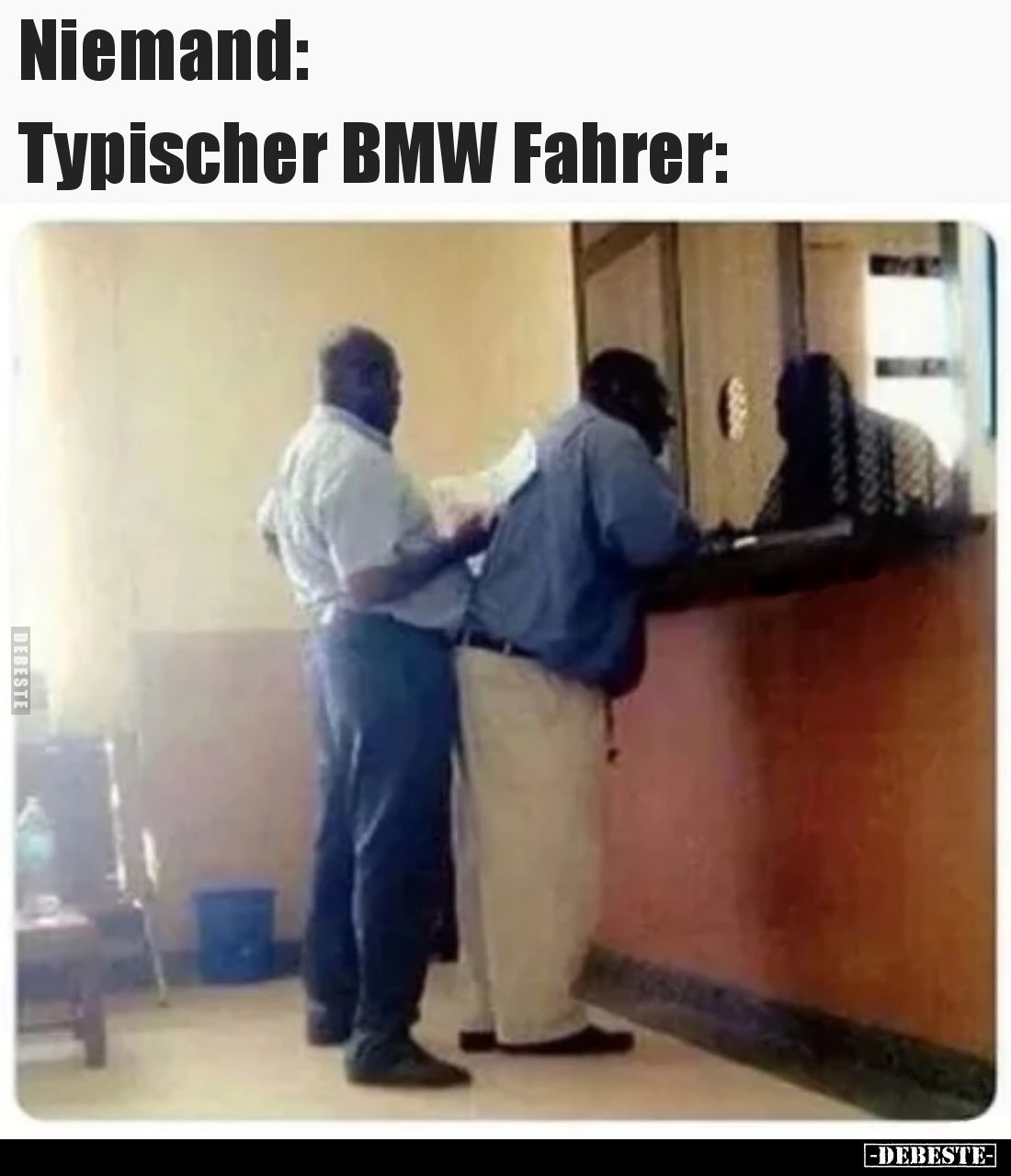 Niemand:
Typischer BMW Fahrer: