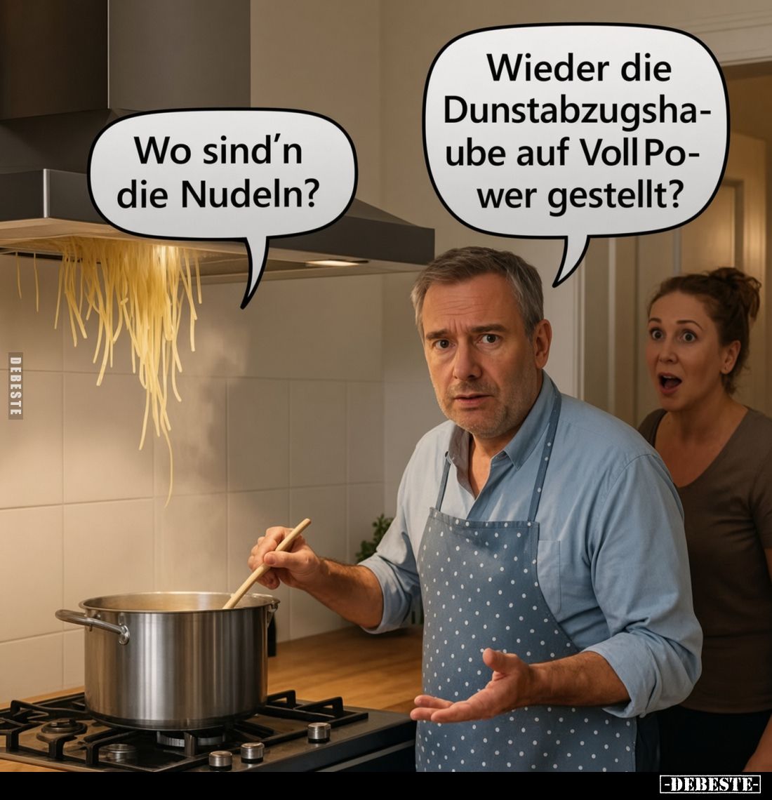 Wo sind'n die Nudeln?
Wieder die Dunstabzugshaube auf Voll Power gestellt?