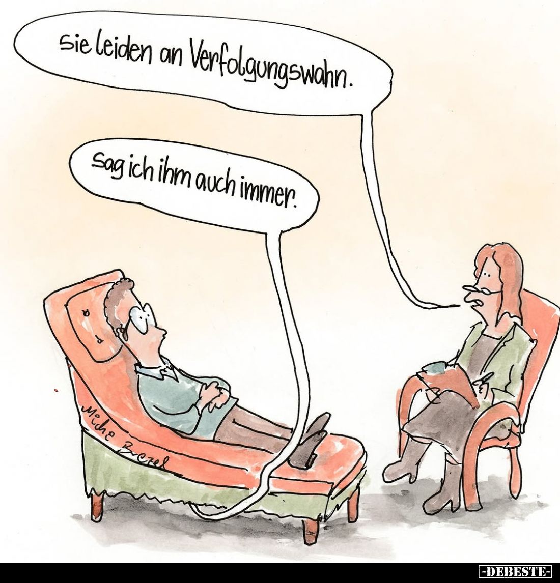 sie leiden an Verfolgungswahn. -
Sag ich ihm auch immer.