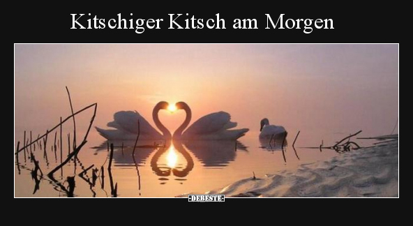Kitschiger Kitsch am Morgen.. - Lustige Bilder | DEBESTE.de