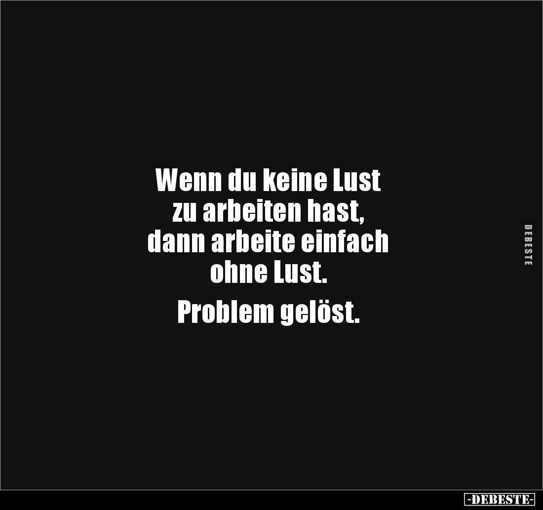Wenn du keine Lust 
zu arbeiten hast, 
dann arbeite einfach 
ohne Lust. 

Problem gelöst.