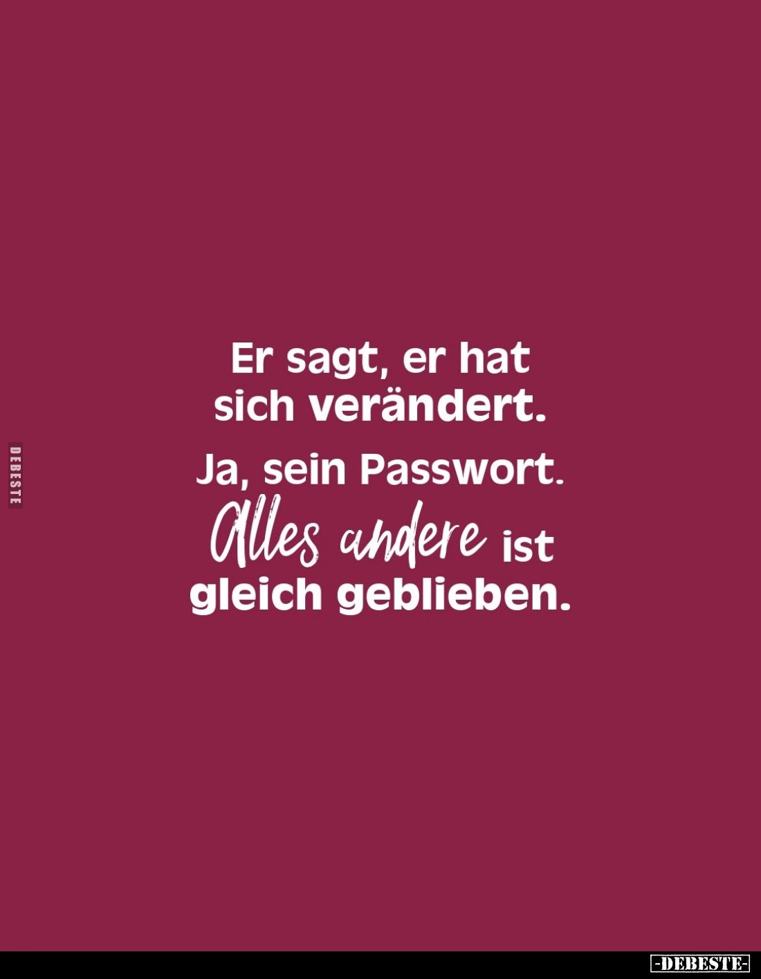 Er sagt, er hat sich verändert.
Ja, sein Passwort.
Alles andere ist gleich geblieben.