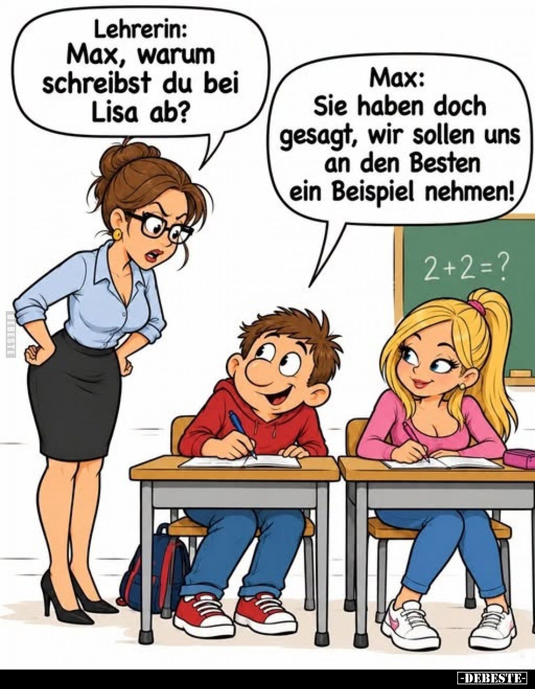 Lehrerin: Max, warum schreibst du bei Lisa ab? -
Max: Sie haben doch gesagt, wir sollen uns an den Besten ein Beispiel nehme...