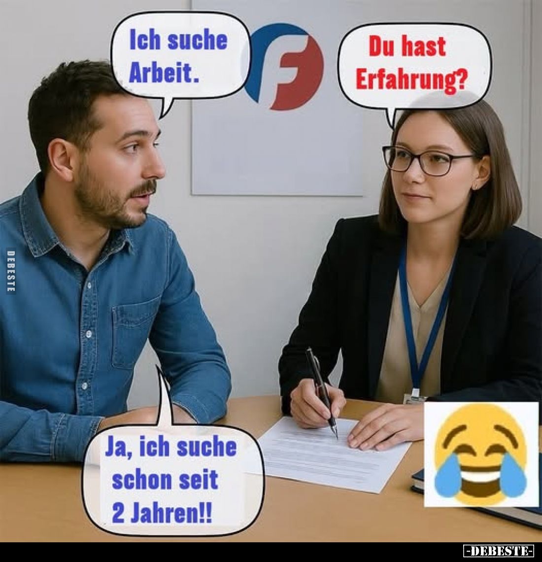 Ich suche Arbeit. -
Du hast Erfahrung? -
Ja, ich suche schon seit 2 Jahren!!