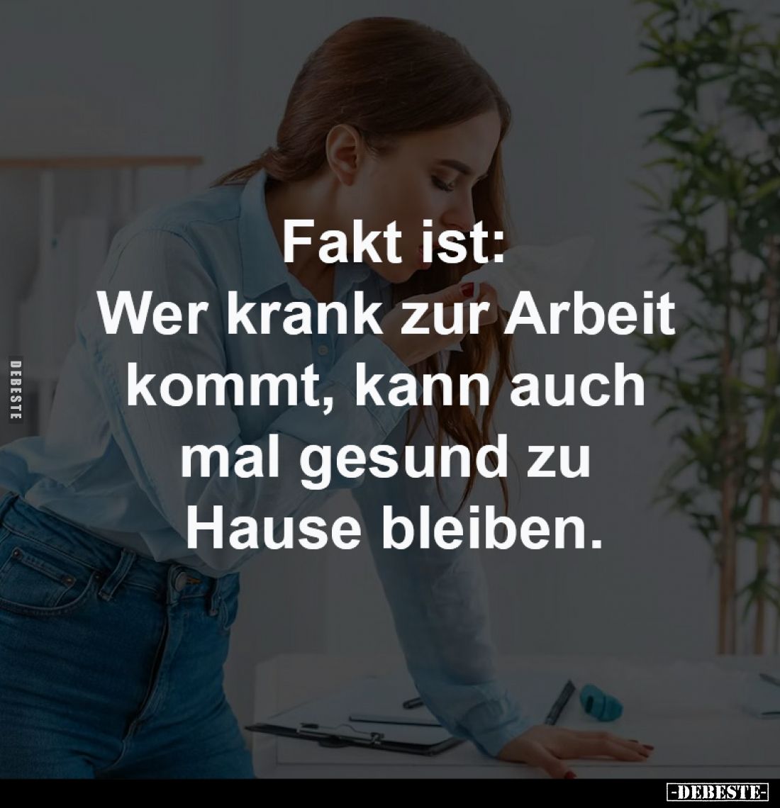 Fakt ist:
Wer krank zur Arbeit 
kommt, kann auch mal 
gesund zu Hause bleiben.