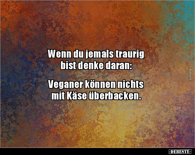 Wenn du jemals traurig bist denke daran:  Veganer.. - Lustige Bilder | DEBESTE.de