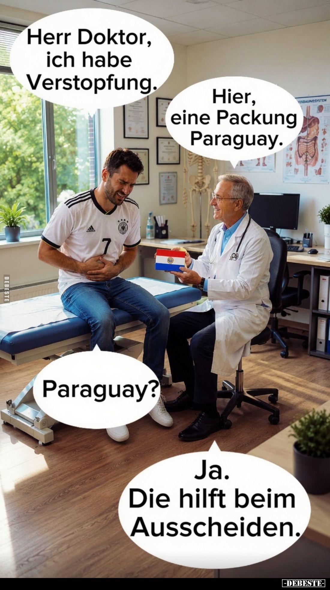Herr Doktor, ich habe Verstopfung. -
Hier, eine Packung Paraguay. -
Paraguay? -
Ja. Die hilft beim Ausscheiden.