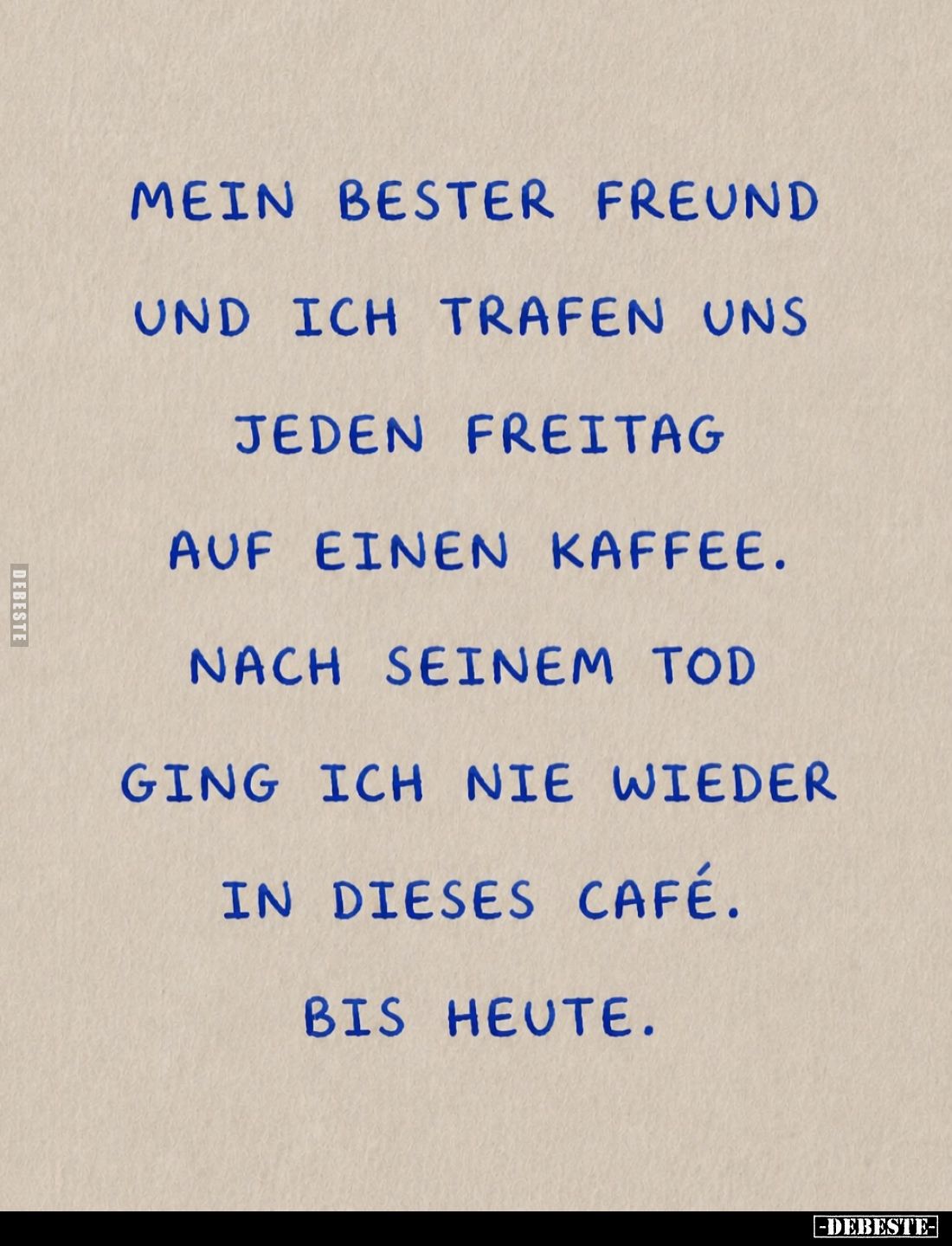 Mein bester Freund und ich trafen uns jeden Freitag auf einen Kaffee.
Nach seinem Tod ging ich nie wieder in dieses Café.
B...