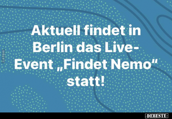 Aktuell findet in Berlin das Live- Event "Findet Nemo".. - Lustige Bilder | DEBESTE.de
