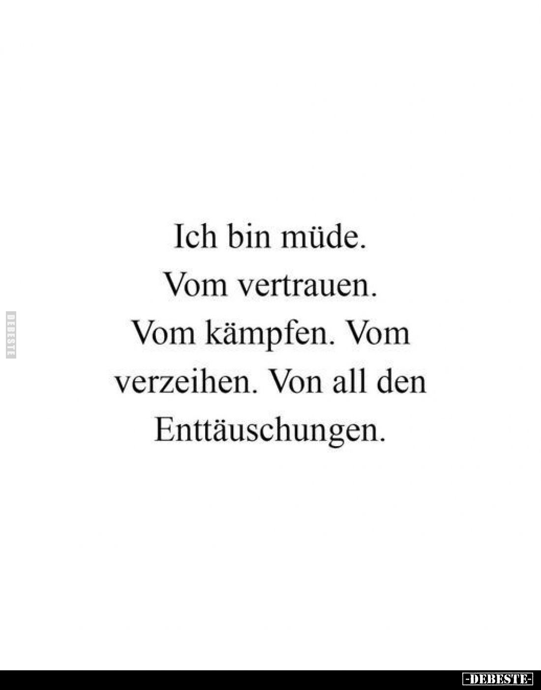 Ich bin müde
Vom Vertrauen.
Vom Kämpfen.
Vom Verzeihen.
Von all den
Enttäuschungen.
