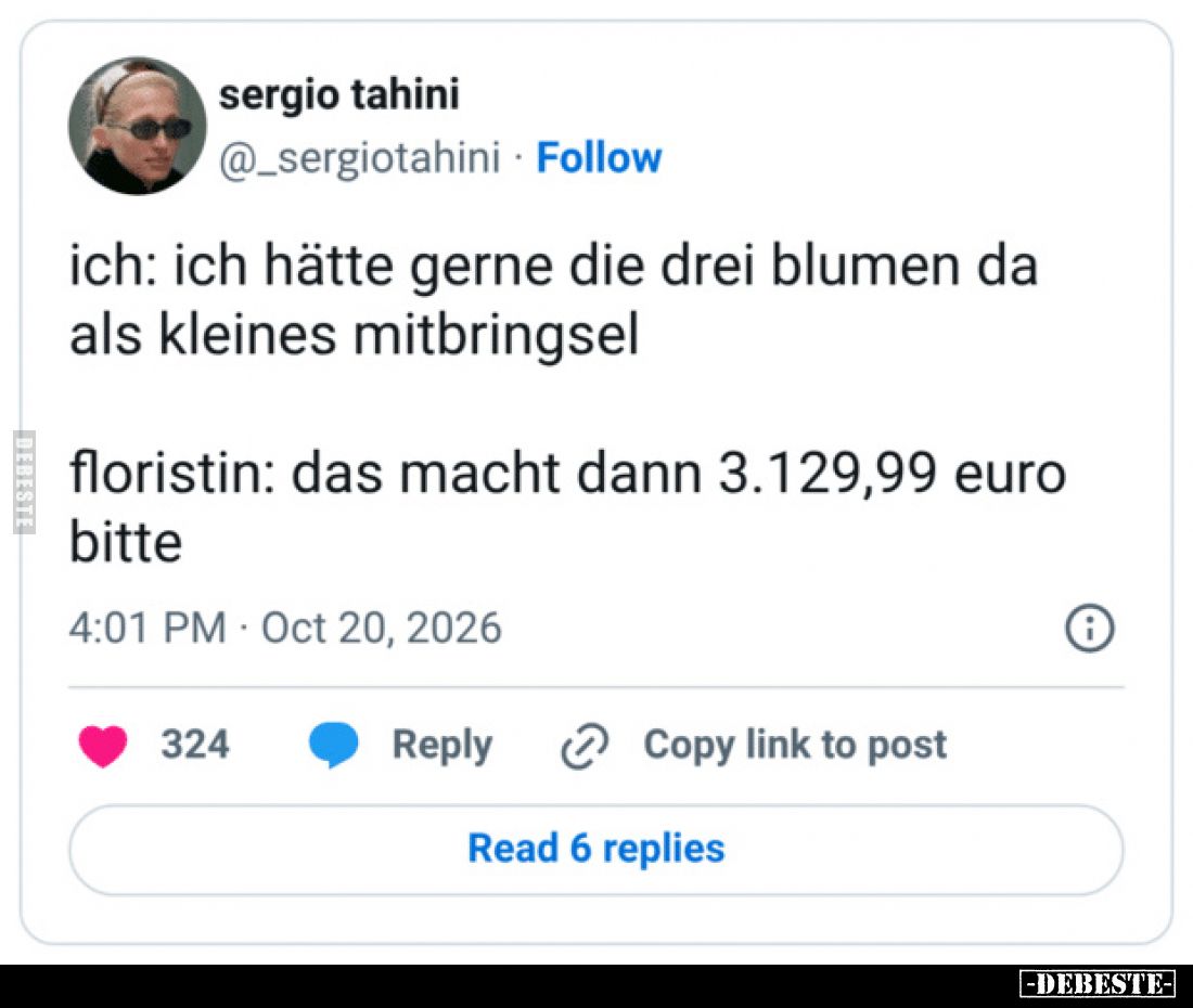 Ich: Ich hätte gerne die drei Blumen da als kleines Mitbringsel.

Floristin: Das macht dann 3.129,99 Euro bitte.