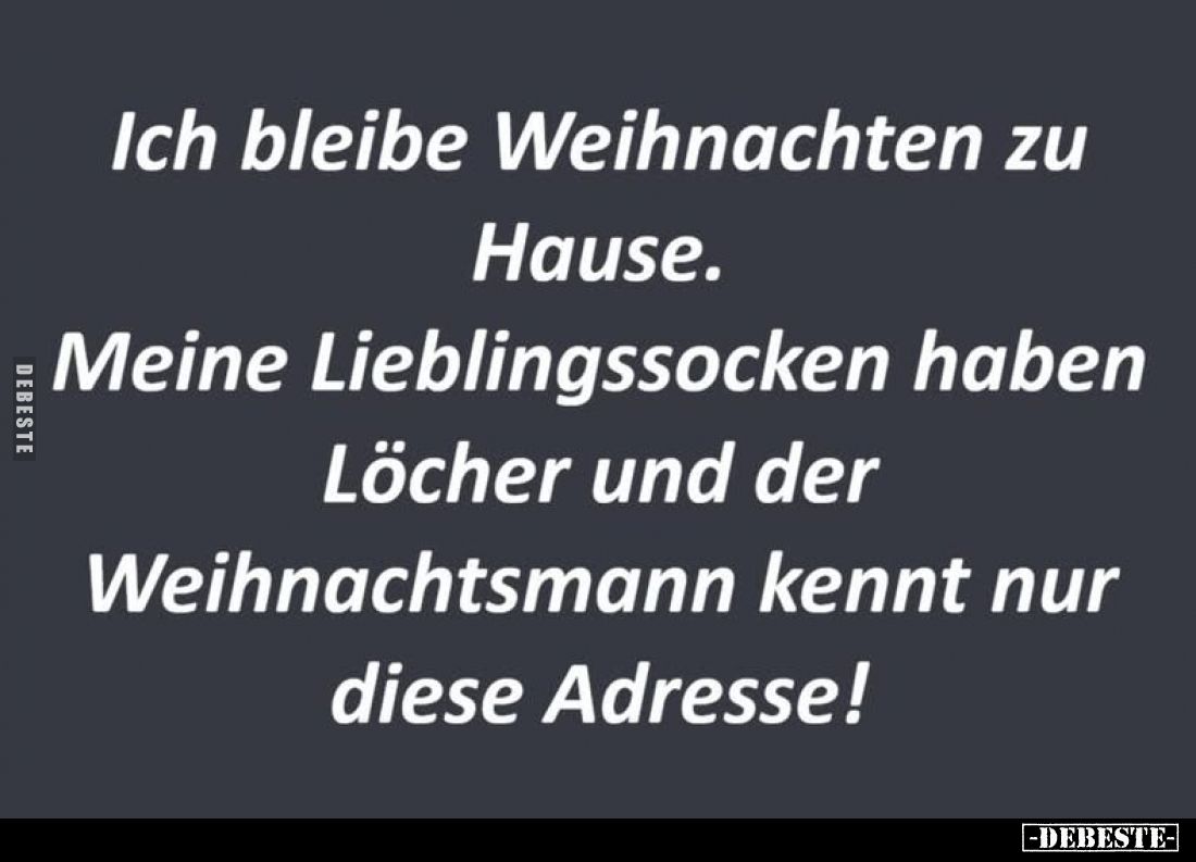 Ich bleibe Weihnachten zu Hause.
Meine Lieblingssocken haben Löcher und der Weihnachtsmann kennt nur diese Adresse!