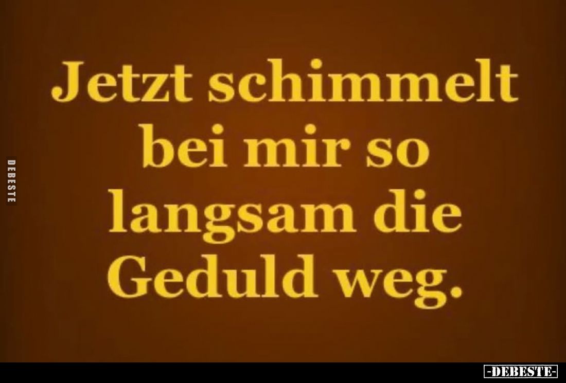 Jetzt schimmelt bei mir so langsam die Geduld weg.
