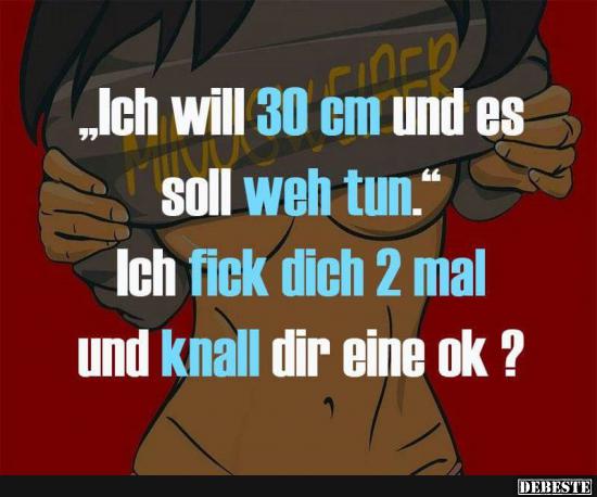 Ich will 30 cm und es soll weh tun..