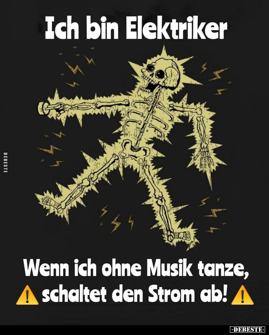 Ich bin Elektriker.
Wenn ich ohne Musik tanze, schaltet den Strom ab!