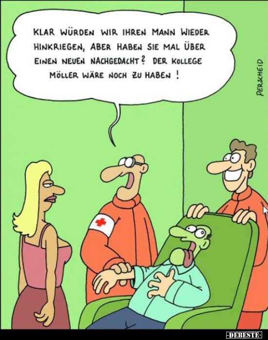 Klar würden wir Ihren Mann wieder hinkriegen, aber haben..