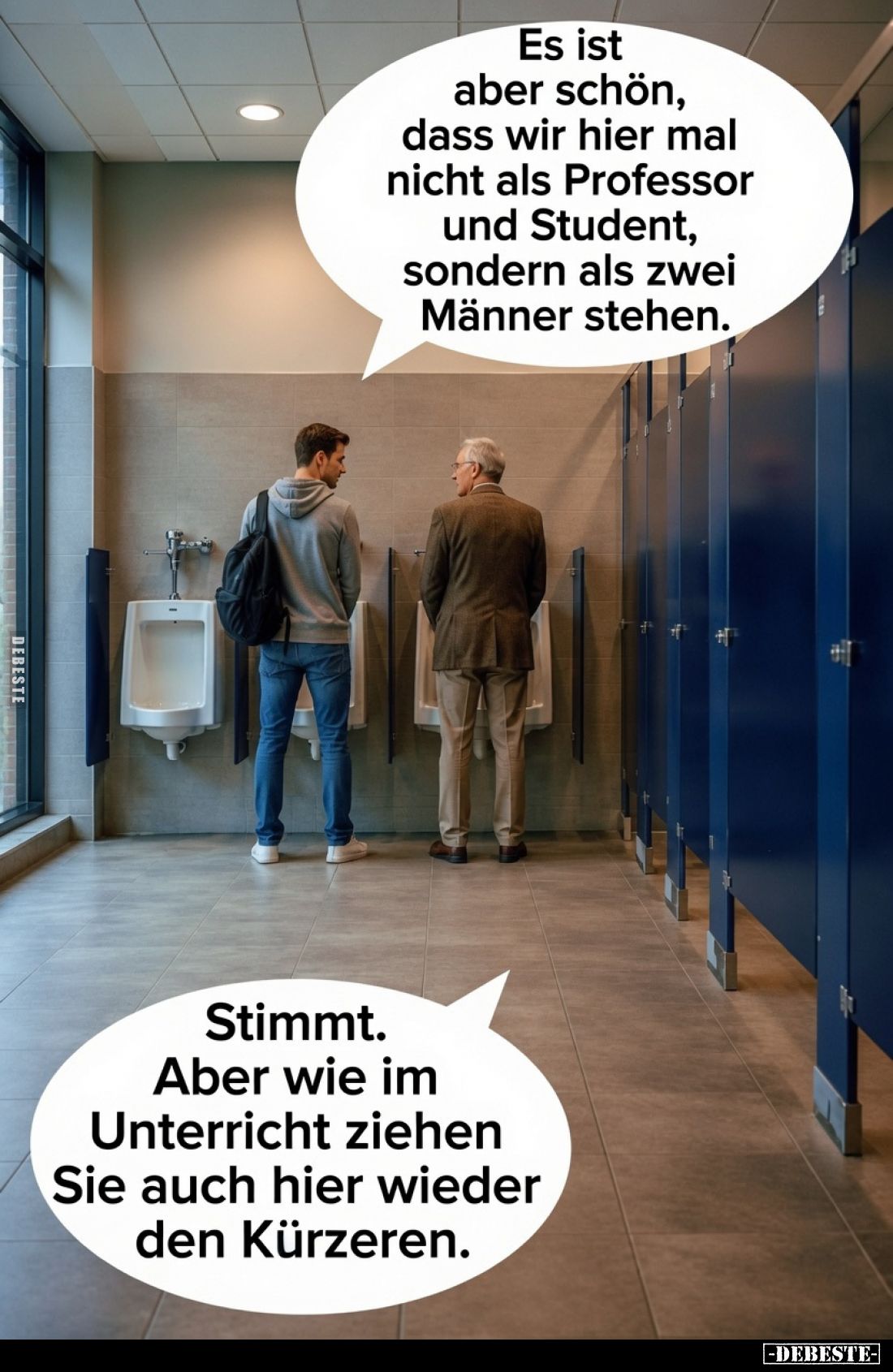 Es ist aber schön, dass wir hier mal nicht als Professor und Student, sondern als zwei Männer stehen.
Stimmt. Aber wie im Un...