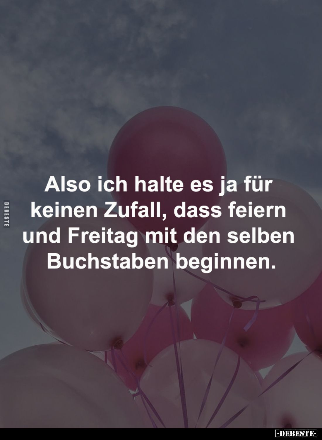Also ich halte es ja für 
keinen Zufall, dass feiern 
und Freitag mit den selben 
Buchstaben beginnen.