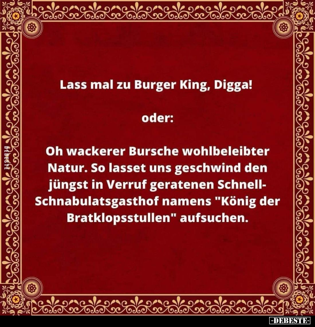 Lass mal zu Burger King, Digga!
oder:
Oh wackerer Bursche wohlbeleibter Natur. So lasset uns geschwind den jüngst in Verruf...