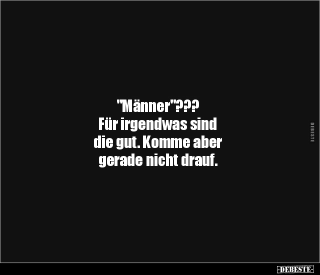 "Männer"???
Für irgendwas sind
die gut. Komme aber
gerade nicht drauf.