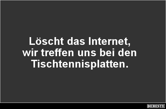 Löscht das Internet, wir treffen uns bei den Tischtennisplatten. - Lustige Bilder | DEBESTE.de