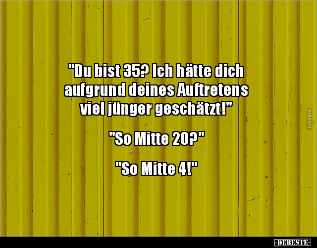 "Du bist 35? Ich hätte dich aufgrund deines.." - Lustige Bilder | DEBESTE.de