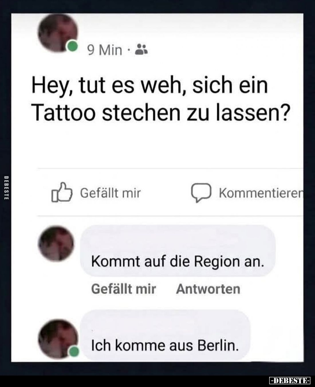 Hey, tut es weh, sich ein Tattoo stechen zu lassen?

Kommt auf die Region an.

Ich komme aus Berlin.