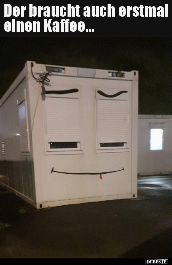 Der braucht auch erstmal einen Kaffee...