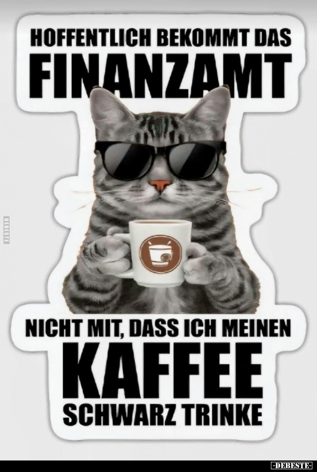 Hoffentlich bekommt das Finanzamt
nicht mit, dass ich meinen Kaffee Schwarz trinke.
