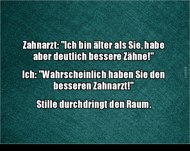 Zahnarzt: "Ich bin älter als Sie, habe aber deutlich bessere Zähne!" - Lustige Bilder | DEBESTE.de