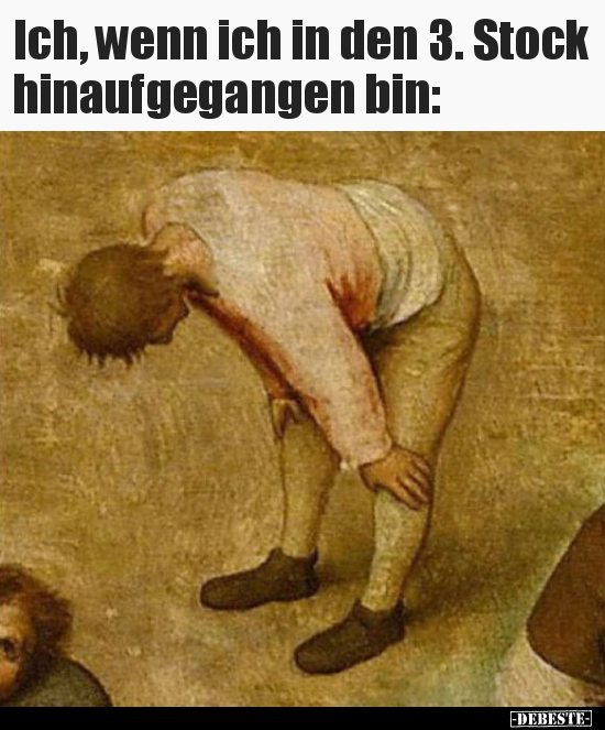Ich, wenn ich in den 3. Stock hinaufgegangen bin..
