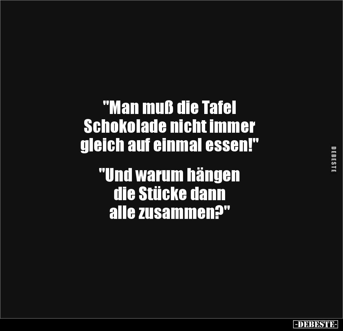 "Man muß die Tafel 
Schokolade nicht immer 
gleich auf einmal essen!"


"Und warum hängen 
die Stücke da...