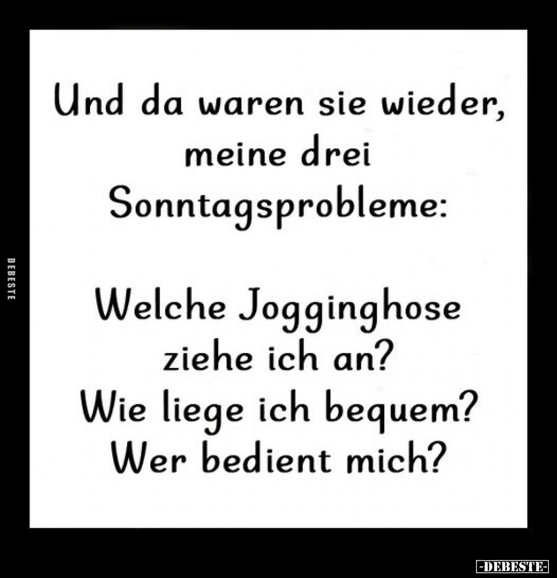 Und da waren sie wieder, meine drei Sonntagsprobleme:
Welche Jogginghose ziehe ich an? Wie liege ich bequem?
Wer bedient mi...
