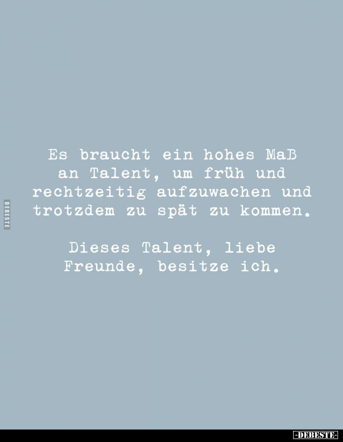 Es braucht ein hohes Maß an Talent, um früh und rechtzeitig aufzuwachen und trotzdem zu spät zu kommen.
Dieses Talent, liebe...