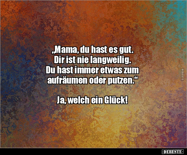 "Mama, du hast es gut. Dir ist nie langweilig. Du hast.." - Lustige Bilder | DEBESTE.de