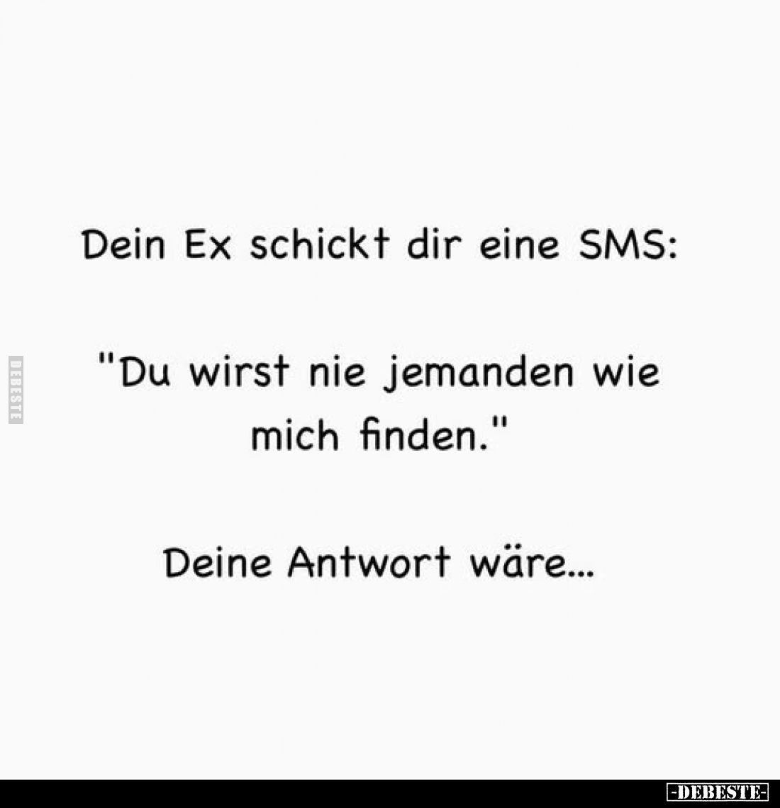 Dein Ex schickt dir eine SMS:
"Du wirst nie jemanden wie mich finden."
Deine Antwort wäre...