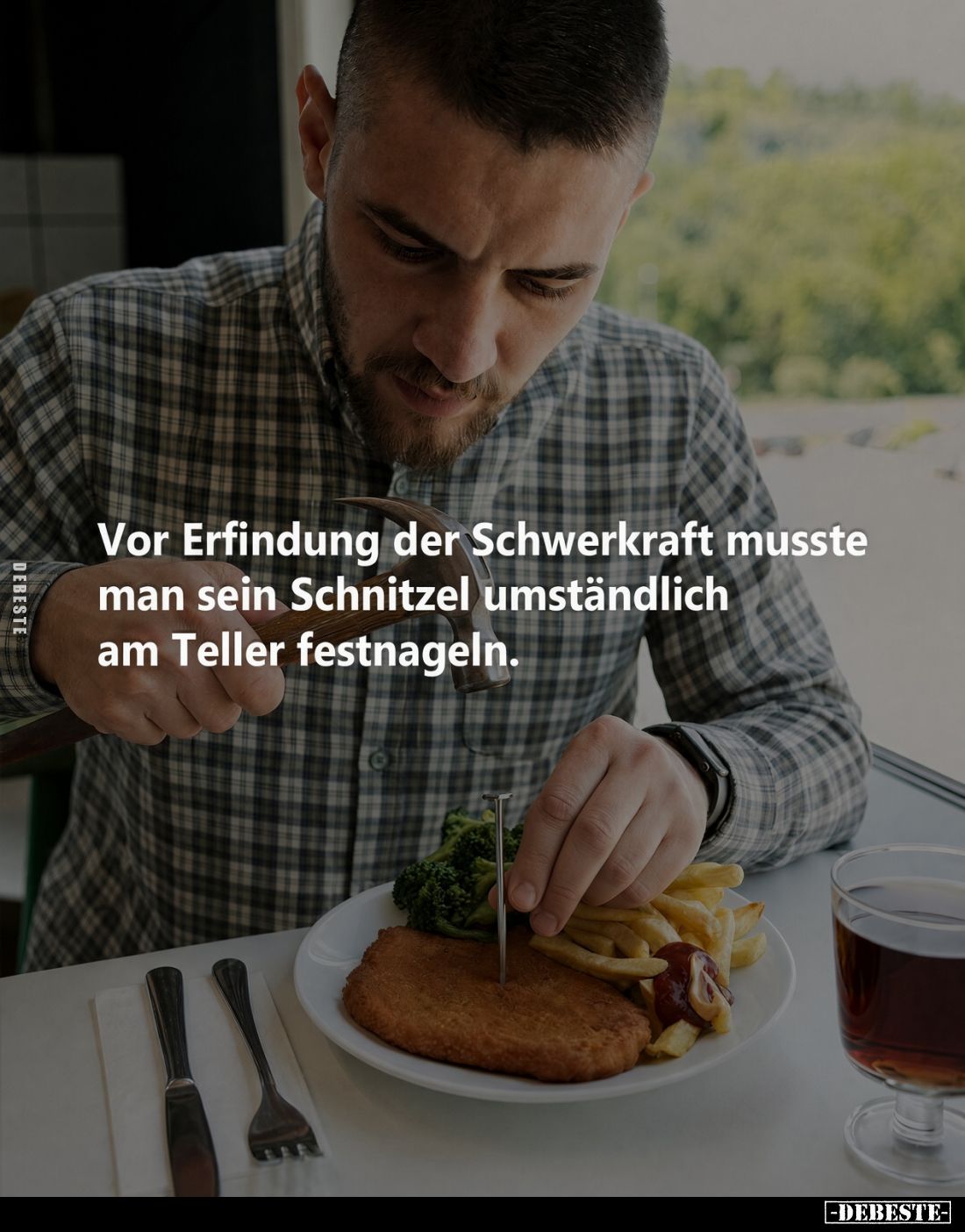 Vor Erfindung der Schwerkraft musste
man sein Schnitzel umständlich
am Teller festnageln.