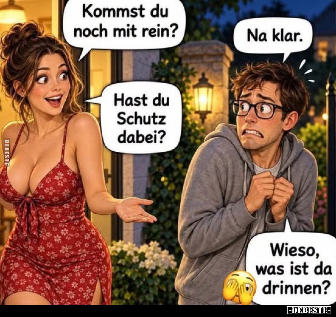 Kommst du noch mit rein?
-
Na klar.
-
Hast du Schutz dabei?
-
Wieso, was ist da drinnen?
