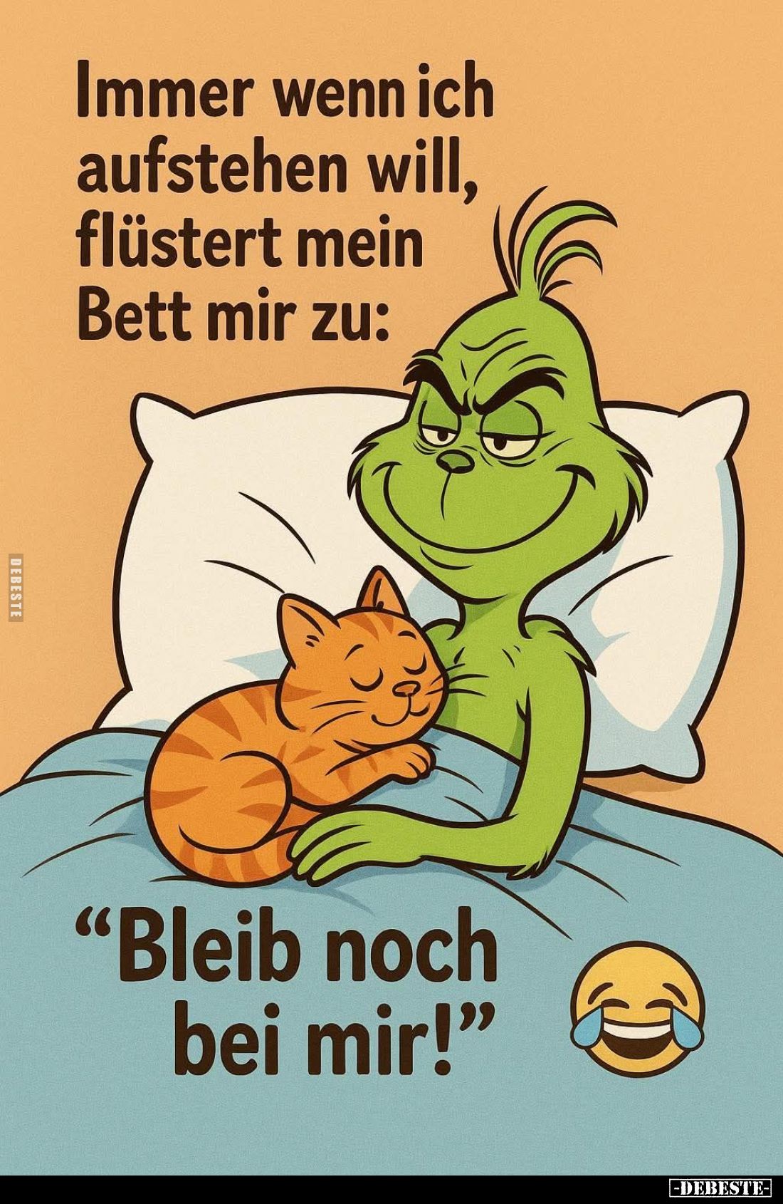 Immer wenn ich aufstehen will, flüstert mein Bett mir zu:
"Bleib noch bei mir!"