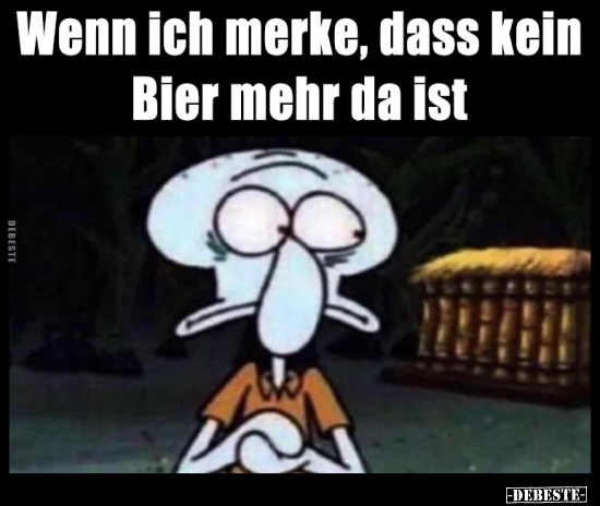 Wenn ich merke, dass kein Bier mehr da ist