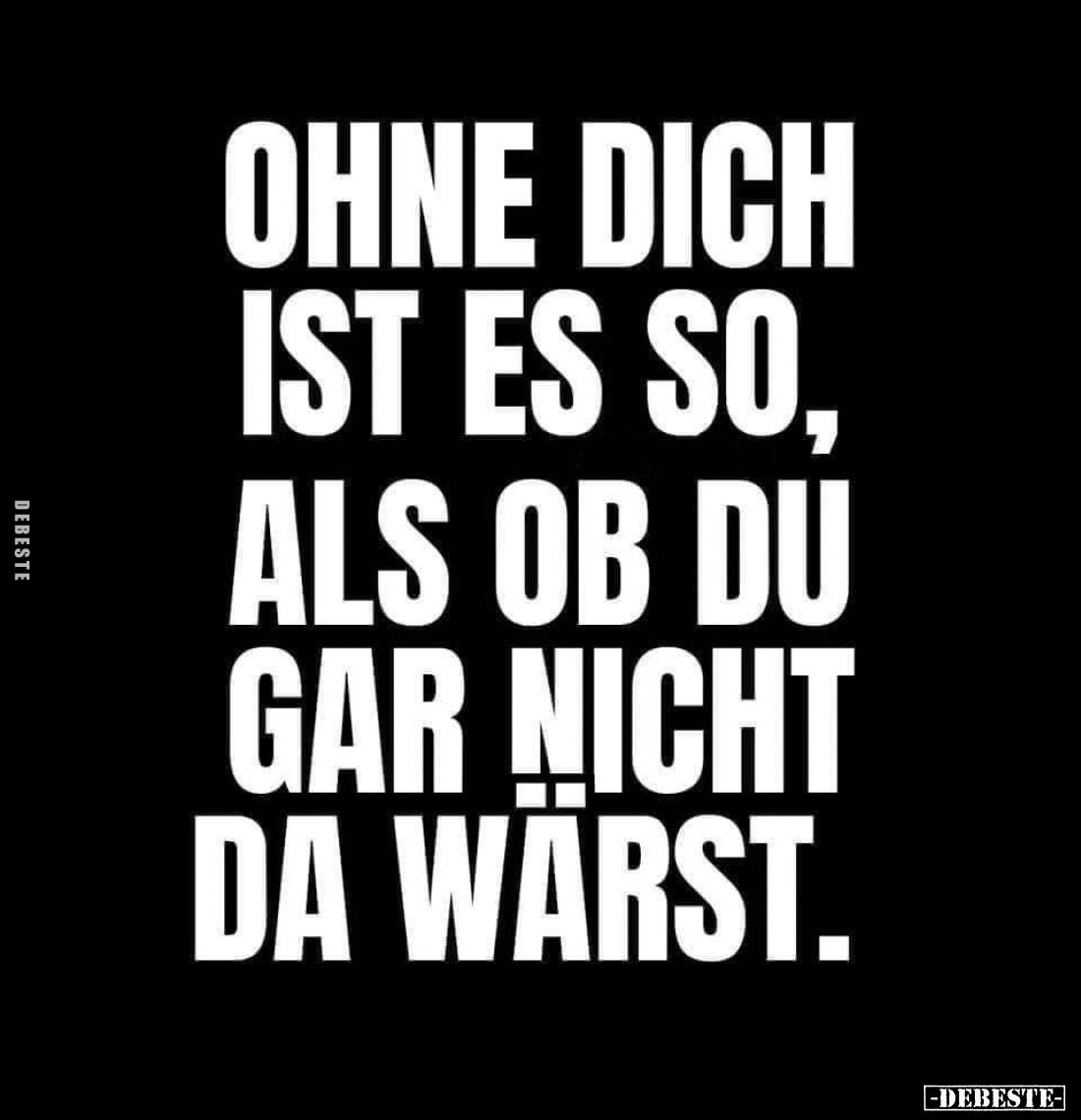 Ohne dich ist es so, als ob du gar nicht da wärst.
