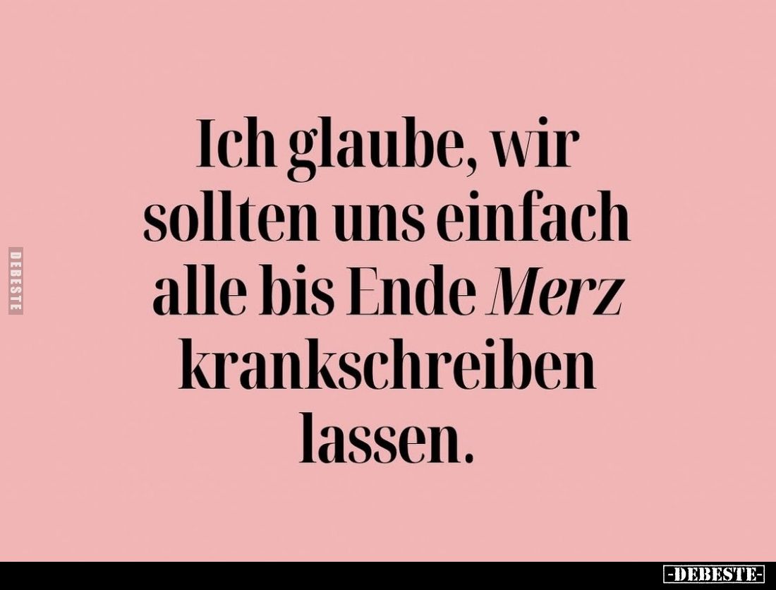 Ich glaube, wir sollten uns einfach alle bis Ende Merz krankschreiben lassen.