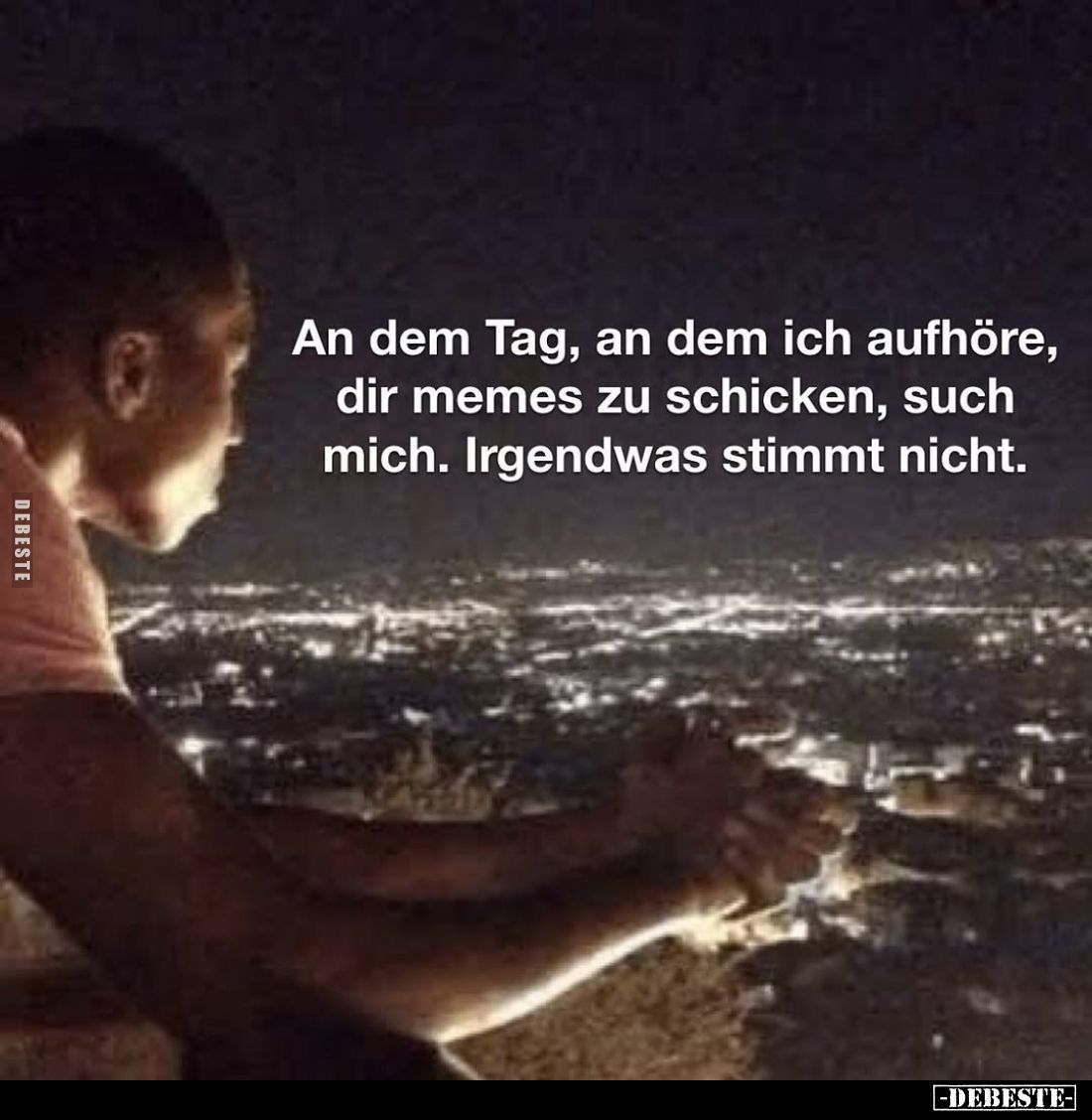 An dem Tag, an dem ich aufhöre, dir memes zu schicken, such mich. Irgendwas stimmt nicht.