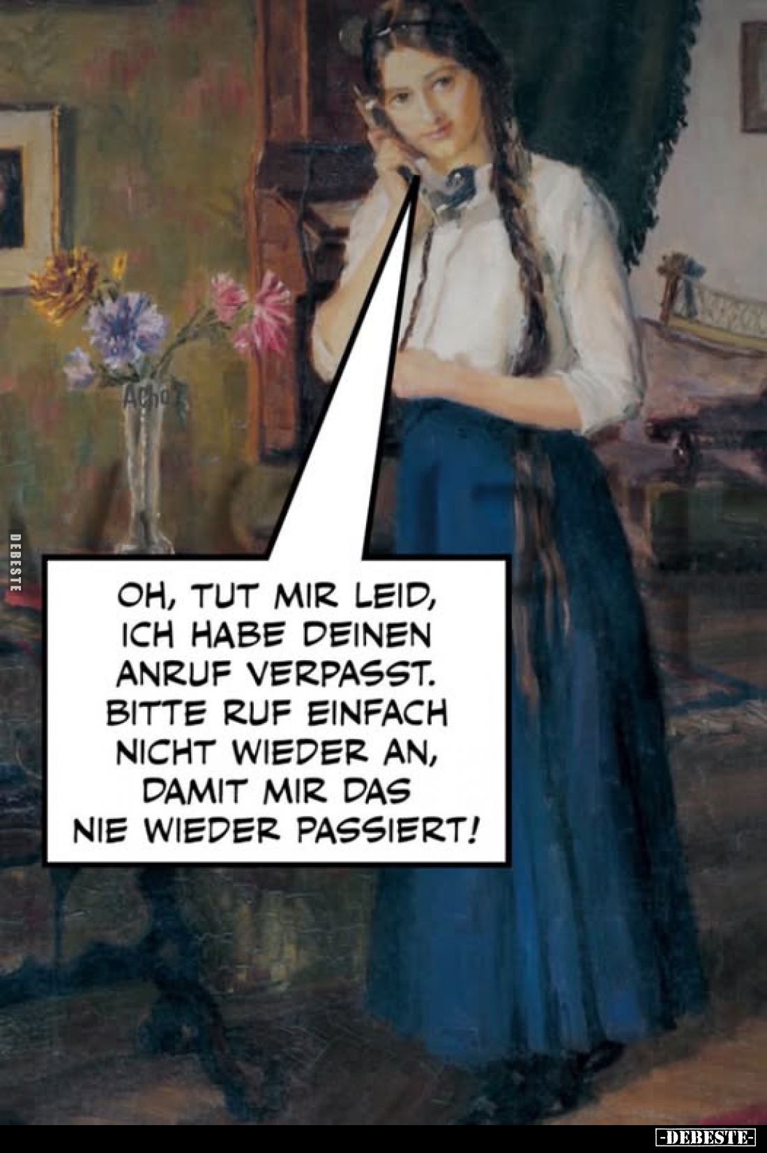 Oh, tut mir leid, ich habe deinen Anruf verpasst.
Bitte ruf einfach nicht wieder an, damit mir das nie wieder passiert!