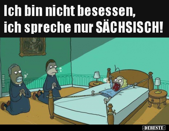Ich bin nicht besessen, ich spreche nur SÄCHSISCH!.. - Lustige Bilder | DEBESTE.de
