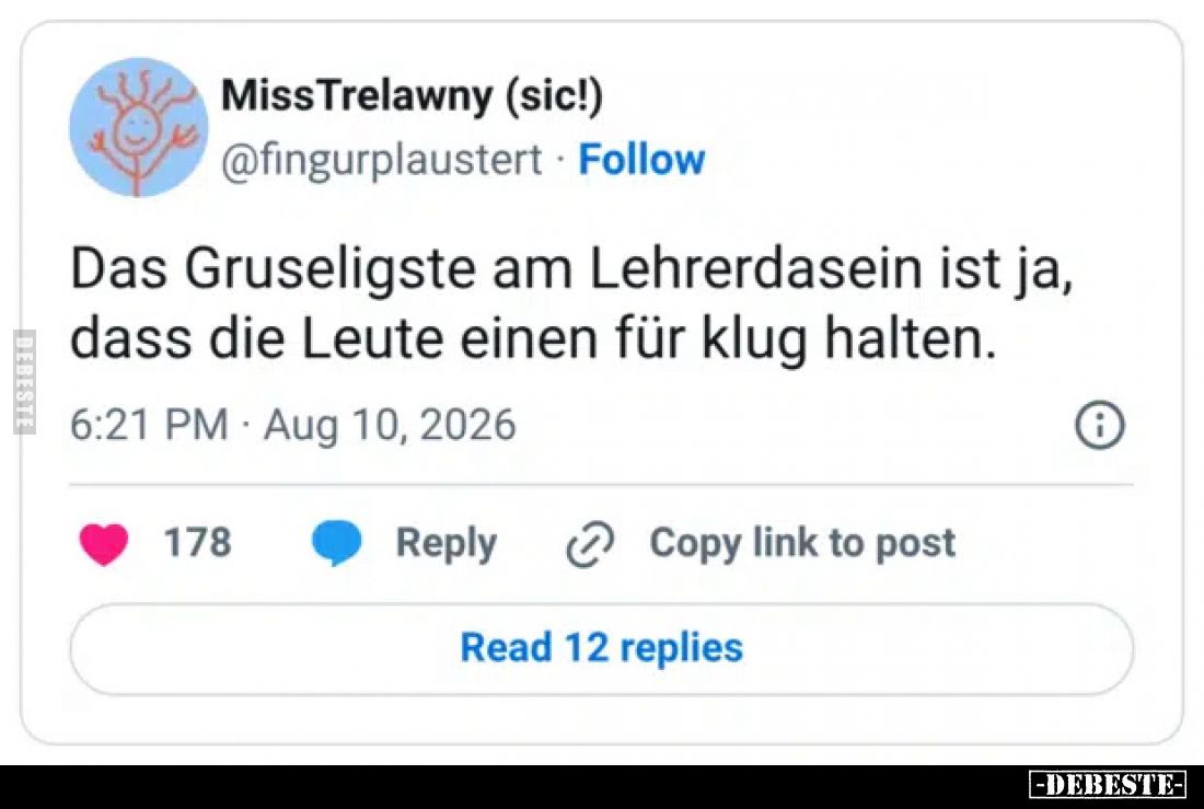 Das Gruseligste am Lehrerdasein ist ja,
dass die Leute einen für klug halten.